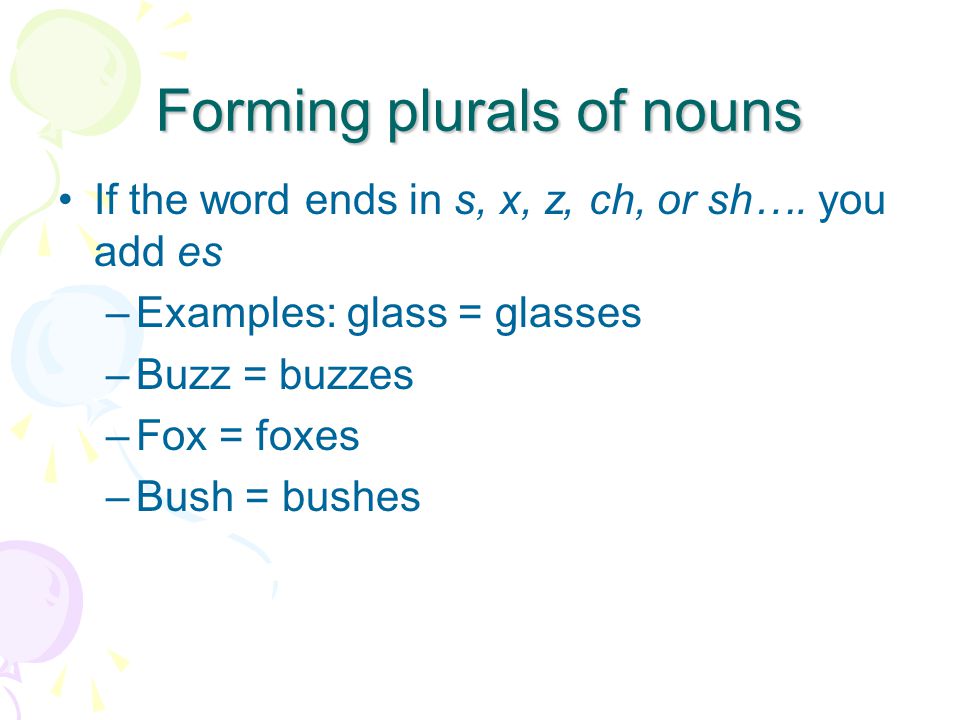 Forming plurals of nouns If the word ends in s, x, z, ch, or sh….