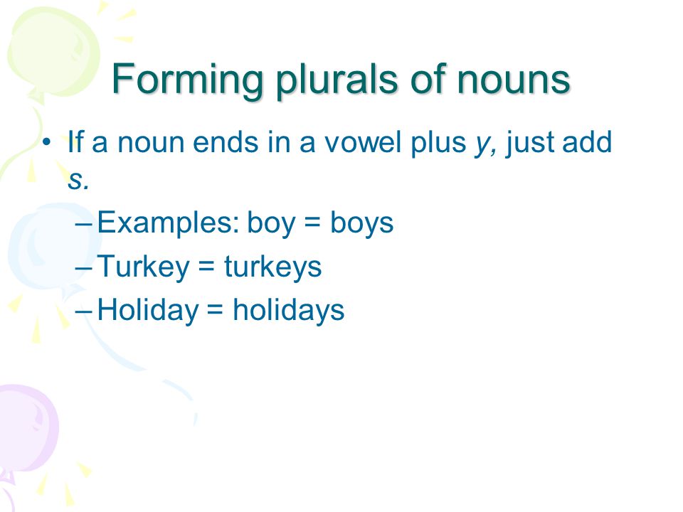 Forming plurals of nouns If a noun ends in a vowel plus y, just add s.