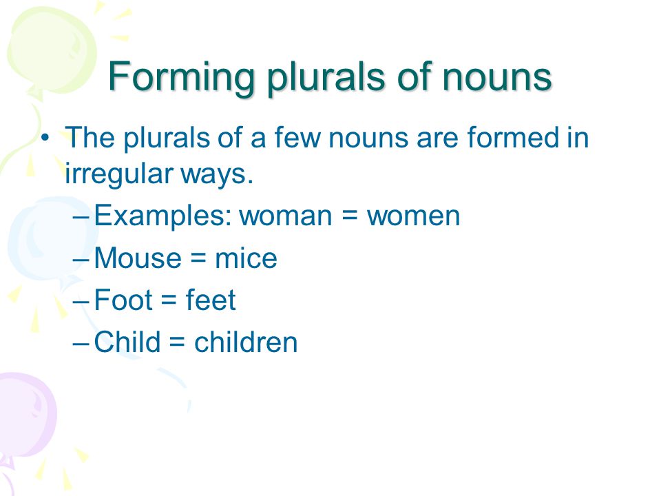 Forming plurals of nouns The plurals of a few nouns are formed in irregular ways.