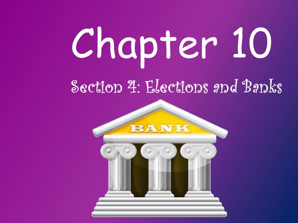 Chapter 10 Section 4: Elections and Banks