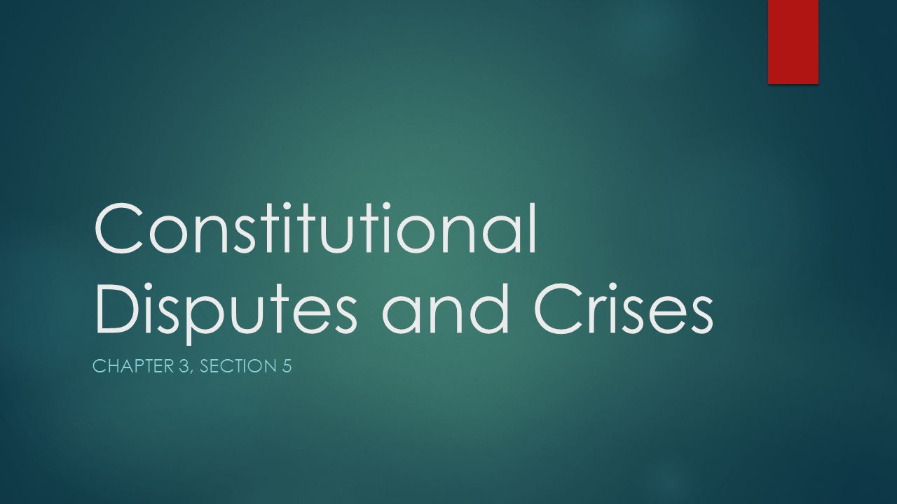 Constitutional Disputes and Crises CHAPTER 3, SECTION 5