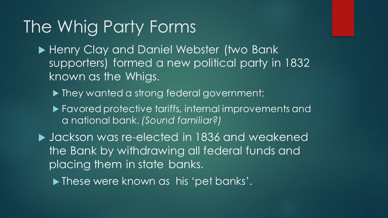 The Whig Party Forms  Henry Clay and Daniel Webster (two Bank supporters) formed a new political party in 1832 known as the Whigs.
