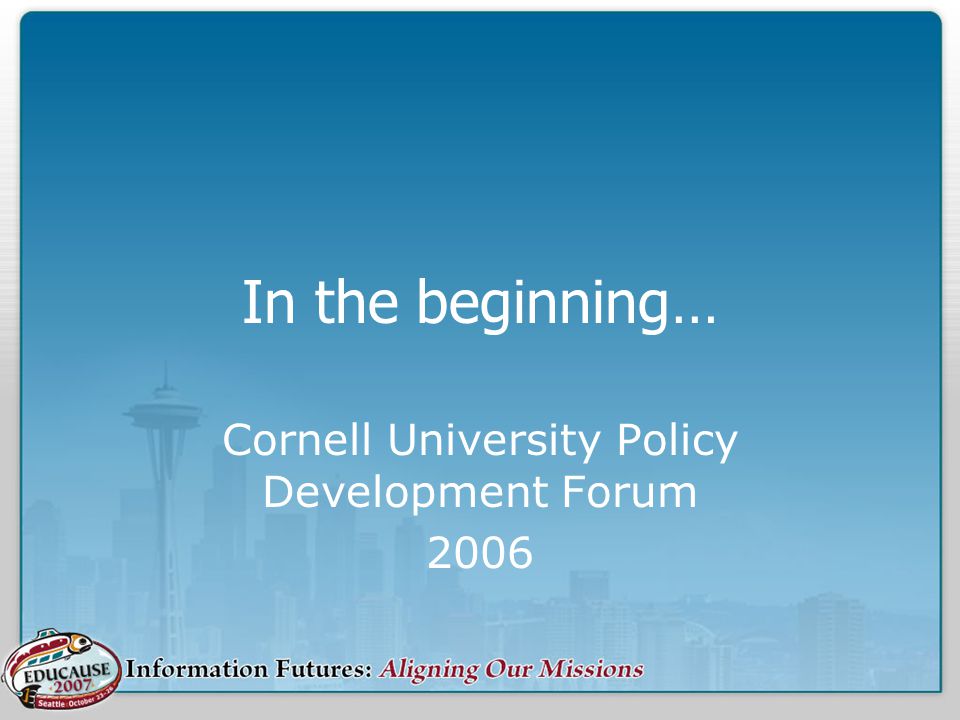 In the beginning… Cornell University Policy Development Forum 2006