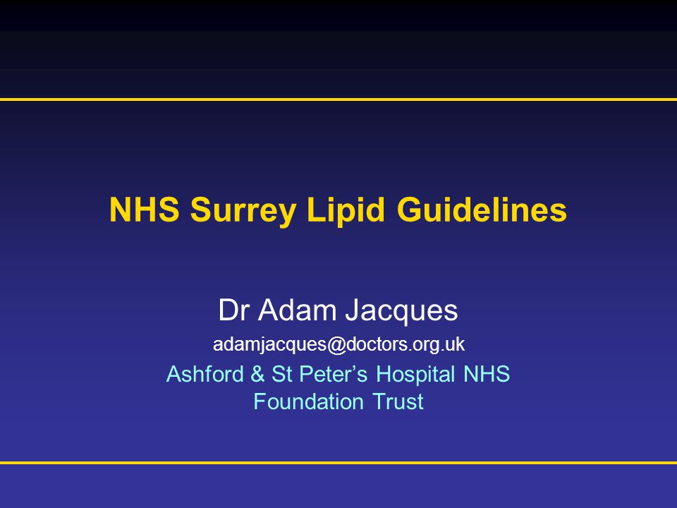 Prescribing Information is available at the end of this presentation NHS Surrey Lipid Guidelines Dr Adam Jacques Ashford & St Peter’s Hospital NHS Foundation Trust