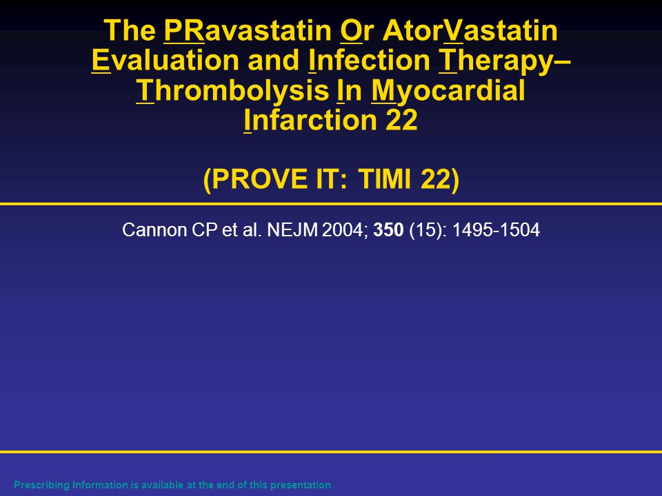 Prescribing Information is available at the end of this presentation The PRavastatin Or AtorVastatin Evaluation and Infection Therapy– Thrombolysis In Myocardial Infarction 22 (PROVE IT: TIMI 22) Cannon CP et al.