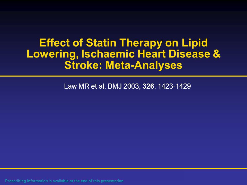 Prescribing Information is available at the end of this presentation Effect of Statin Therapy on Lipid Lowering, Ischaemic Heart Disease & Stroke: Meta-Analyses Law MR et al.