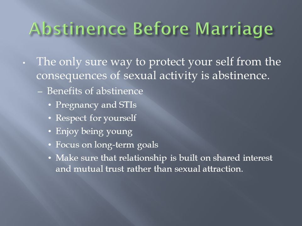The only sure way to protect your self from the consequences of sexual activity is abstinence.