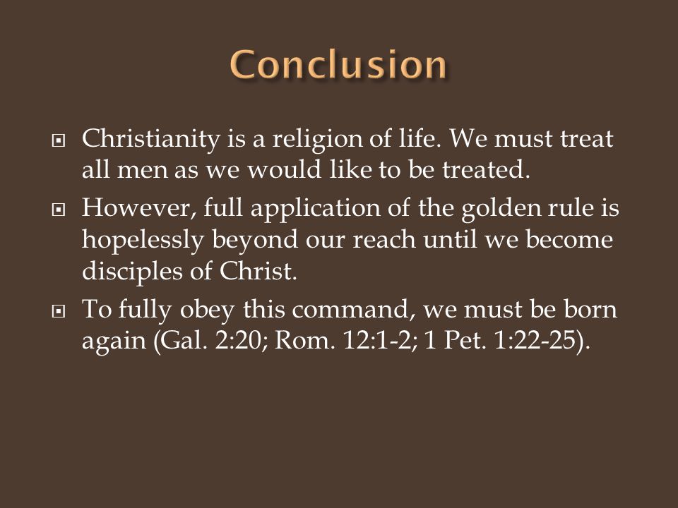  Christianity is a religion of life. We must treat all men as we would like to be treated.