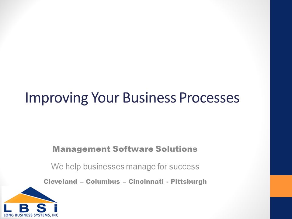 Improving Your Business Processes Management Software Solutions We help businesses manage for success Cleveland – Columbus – Cincinnati - Pittsburgh