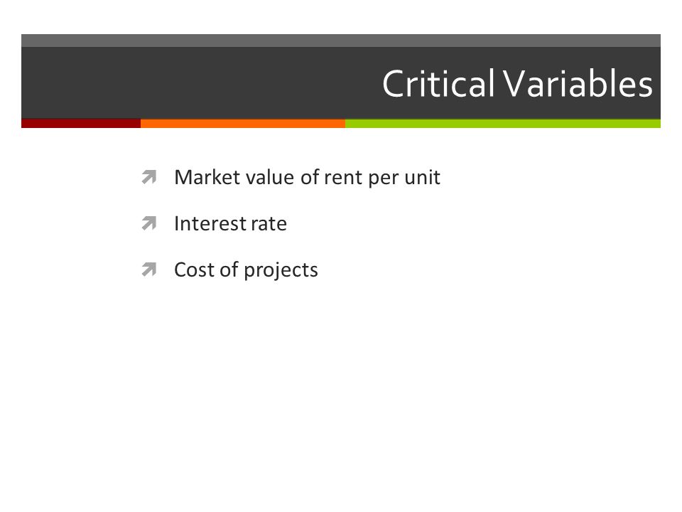 Critical Variables  Market value of rent per unit  Interest rate  Cost of projects