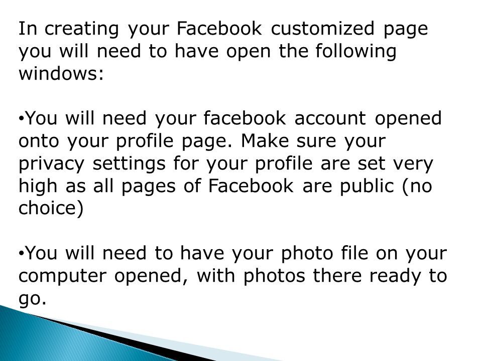 In creating your Facebook customized page you will need to have open the following windows: You will need your facebook account opened onto your profile page.