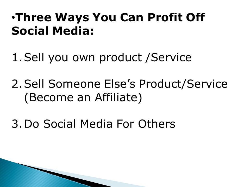 Three Ways You Can Profit Off Social Media: 1.Sell you own product /Service 2.Sell Someone Else’s Product/Service (Become an Affiliate) 3.Do Social Media For Others