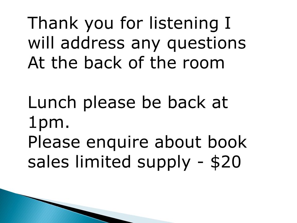 Thank you for listening I will address any questions At the back of the room Lunch please be back at 1pm.