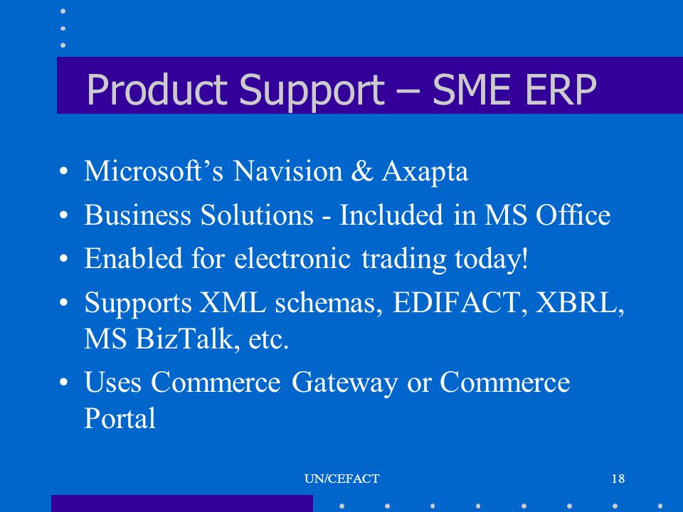 UN/CEFACT18 Product Support – SME ERP Microsoft’s Navision & Axapta Business Solutions - Included in MS Office Enabled for electronic trading today.