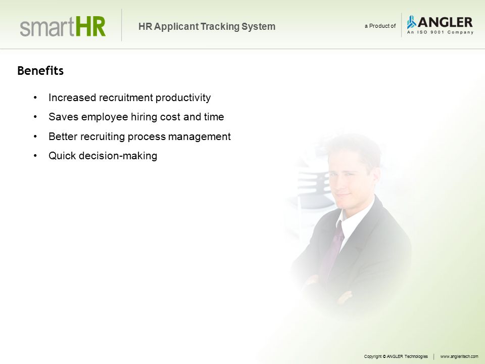 Benefits Increased recruitment productivity Saves employee hiring cost and time Better recruiting process management Quick decision-making Copyright © ANGLER Technologieswww.angleritech.com HR Applicant Tracking System a Product of