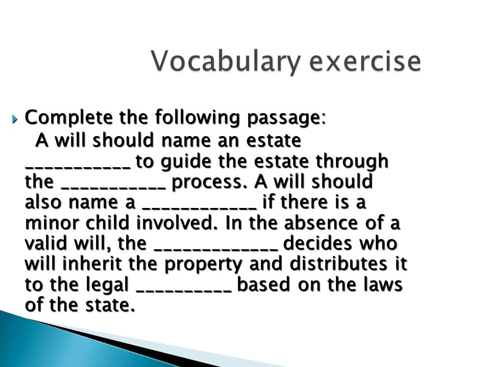 Vocabulary exercise  Complete the following passage: A will should name an estate ___________ to guide the estate through the ___________ process.