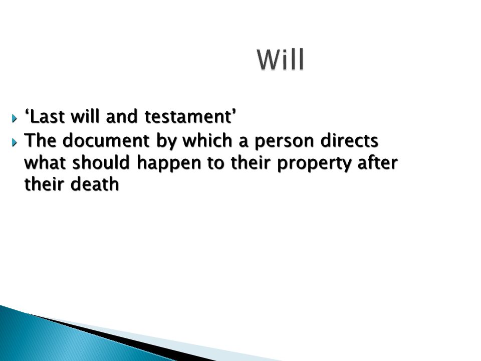 Will  ‘Last will and testament’  The document by which a person directs what should happen to their property after their death