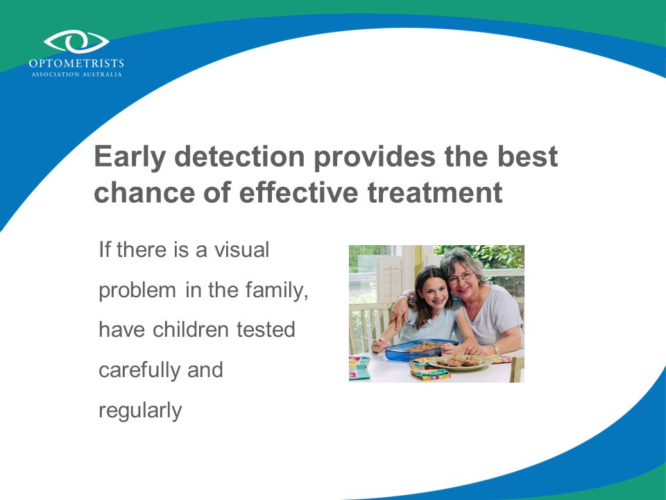 Early detection provides the best chance of effective treatment If there is a visual problem in the family, have children tested carefully and regularly
