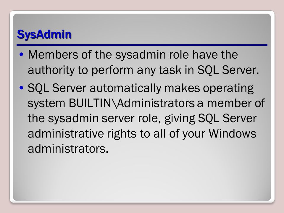 SysAdmin Members of the sysadmin role have the authority to perform any task in SQL Server.