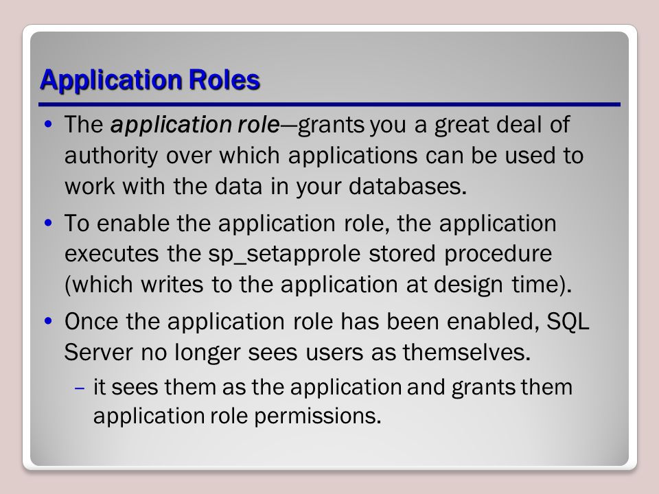 Application Roles The application role—grants you a great deal of authority over which applications can be used to work with the data in your databases.