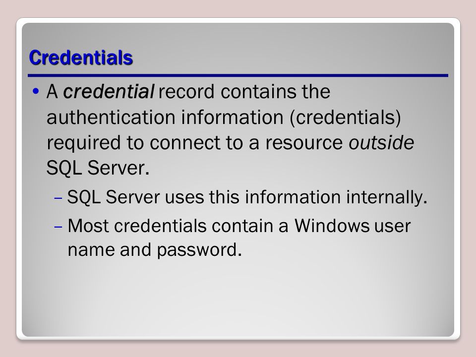 Credentials A credential record contains the authentication information (credentials) required to connect to a resource outside SQL Server.