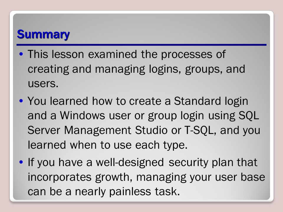 Summary This lesson examined the processes of creating and managing logins, groups, and users.