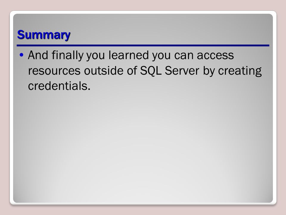 Summary And finally you learned you can access resources outside of SQL Server by creating credentials.