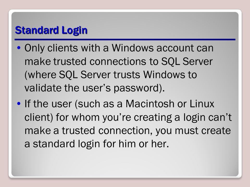 Standard Login Only clients with a Windows account can make trusted connections to SQL Server (where SQL Server trusts Windows to validate the user’s password).
