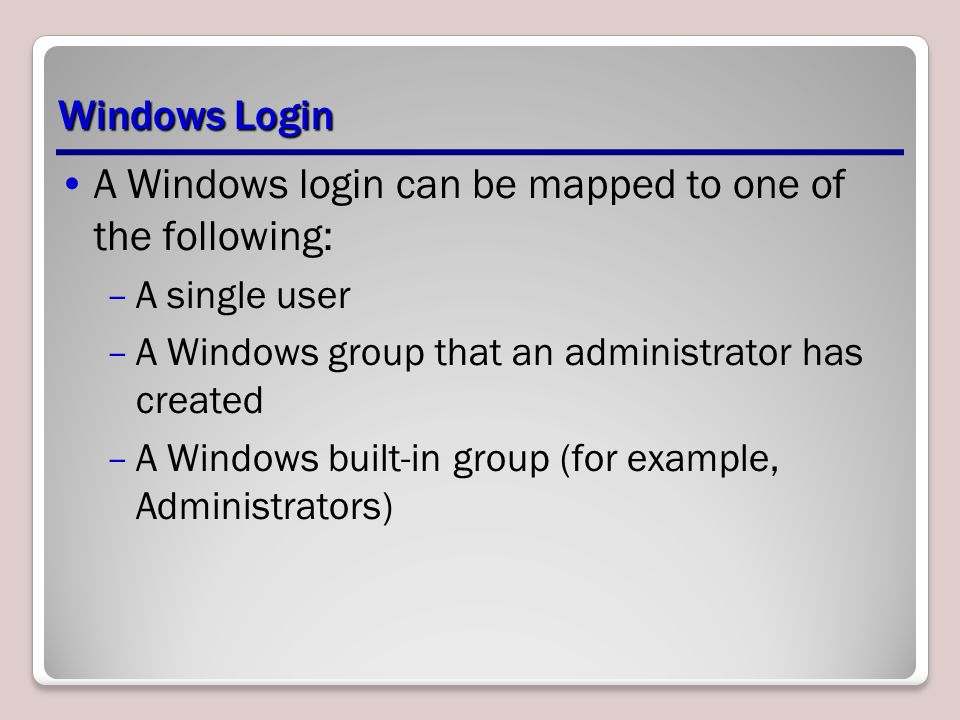 Windows Login A Windows login can be mapped to one of the following: –A single user –A Windows group that an administrator has created –A Windows built-in group (for example, Administrators)
