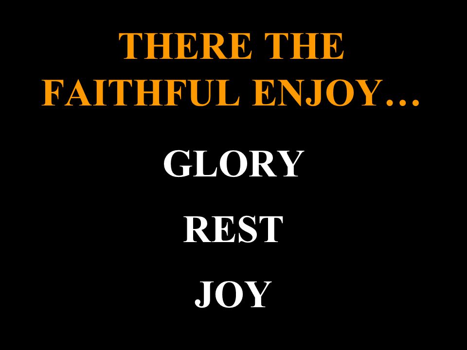 THERE THE FAITHFUL ENJOY… GLORY REST JOY