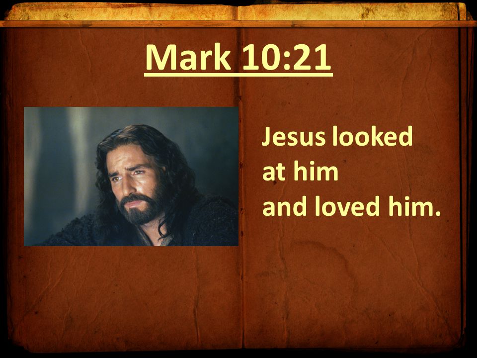 Mark 10:21 Jesus looked at him and loved him.