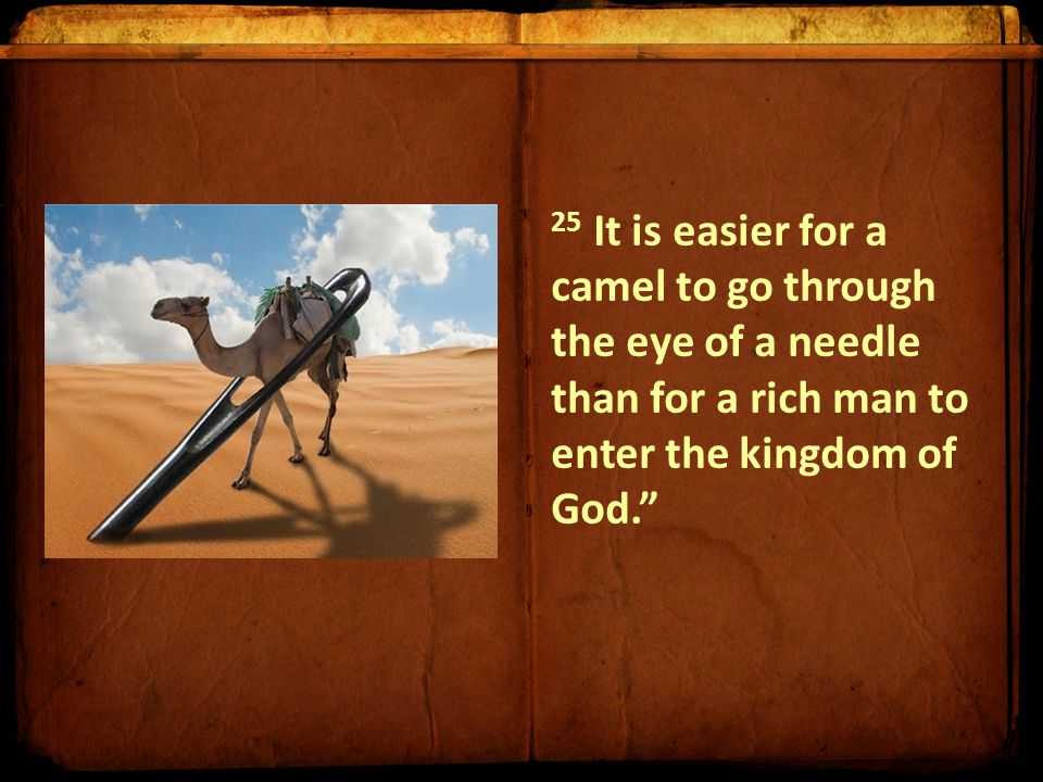 25 It is easier for a camel to go through the eye of a needle than for a rich man to enter the kingdom of God.