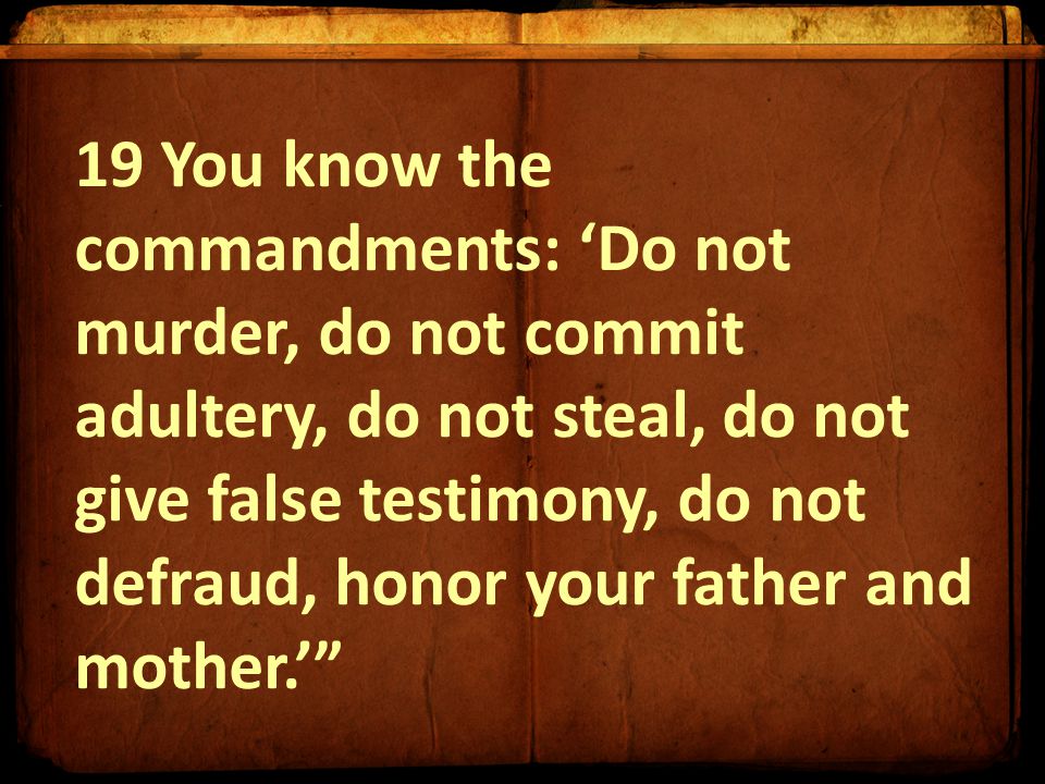 19 You know the commandments: ‘Do not murder, do not commit adultery, do not steal, do not give false testimony, do not defraud, honor your father and mother.’