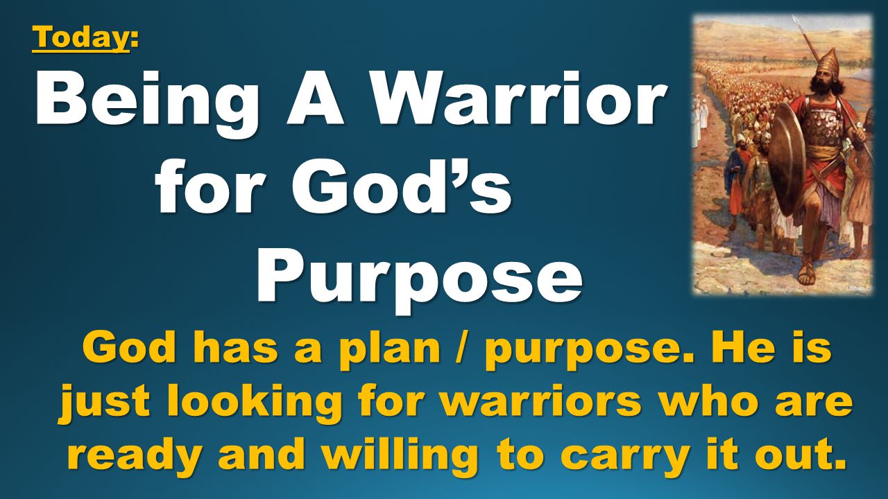 Today: Being A Warrior for God’s for God’s Purpose Purpose God has a plan / purpose.