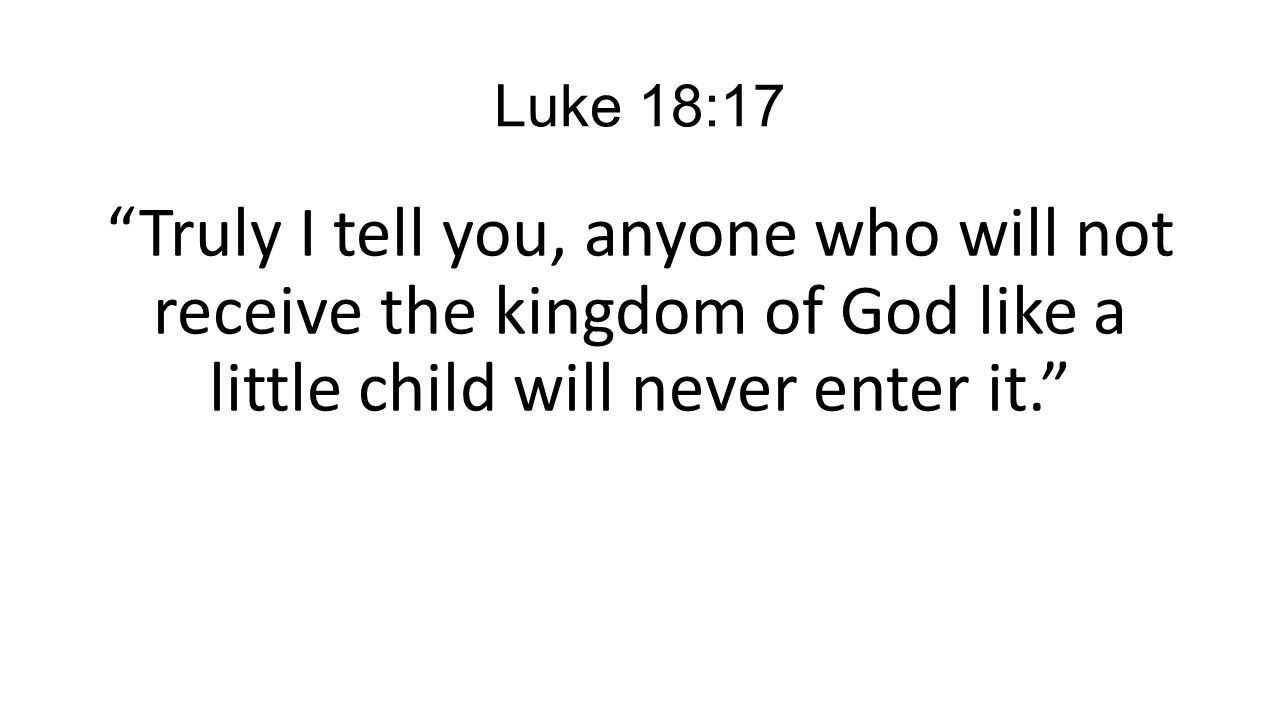 Luke 18:17 Truly I tell you, anyone who will not receive the kingdom of God like a little child will never enter it.