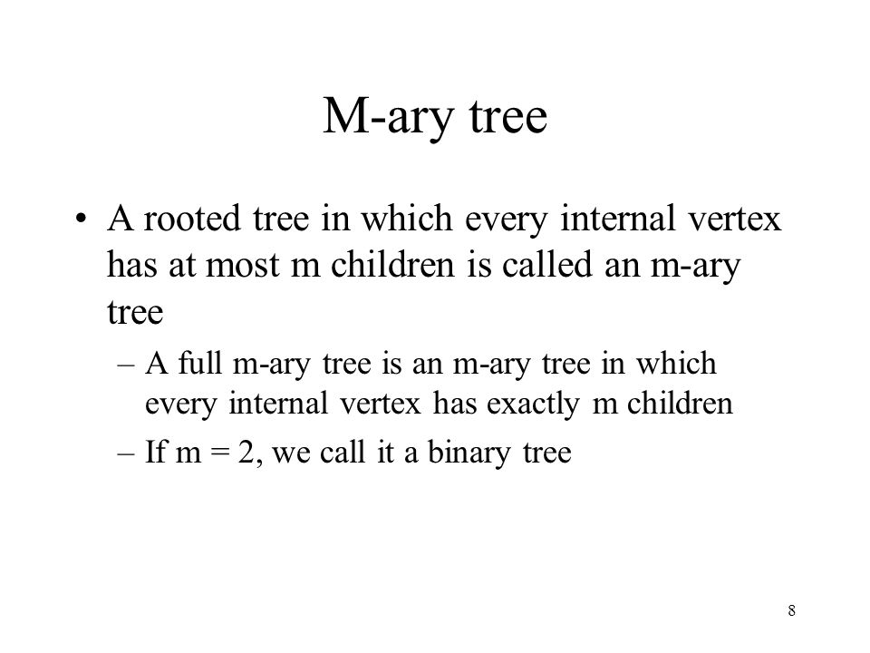 8 M-ary tree A rooted tree in which every internal vertex has at most m children is called an m-ary tree –A full m-ary tree is an m-ary tree in which every internal vertex has exactly m children –If m = 2, we call it a binary tree