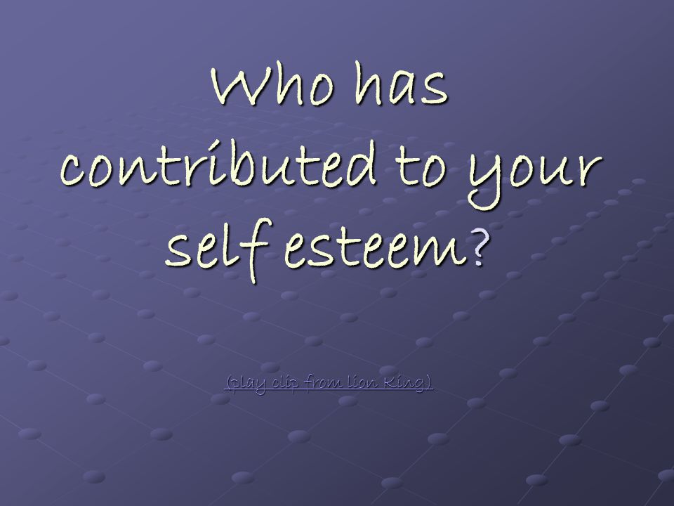 Who has contributed to your self esteem.