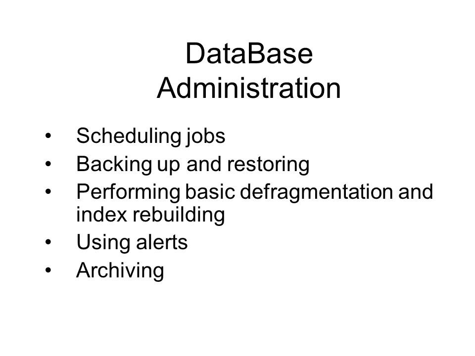 DataBase Administration Scheduling jobs Backing up and restoring Performing basic defragmentation and index rebuilding Using alerts Archiving