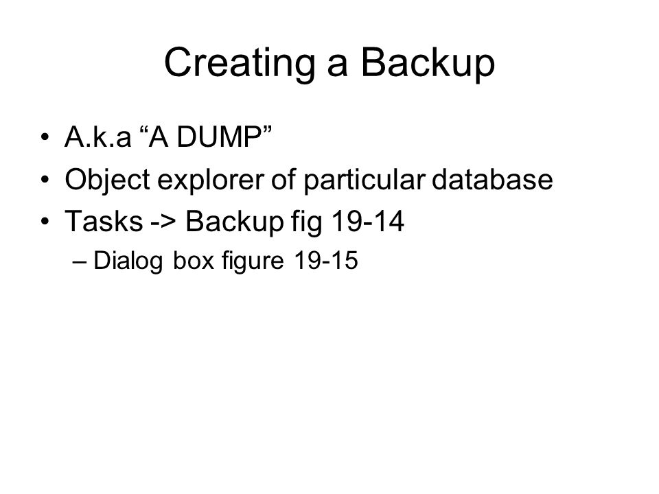Creating a Backup A.k.a A DUMP Object explorer of particular database Tasks -> Backup fig –Dialog box figure 19-15