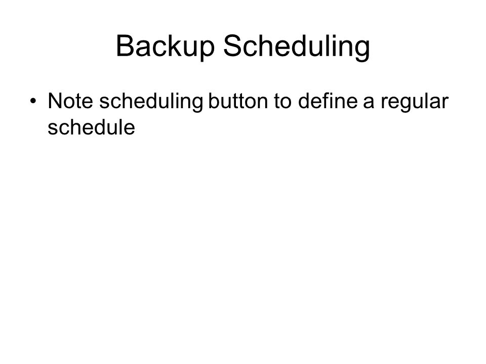 Backup Scheduling Note scheduling button to define a regular schedule