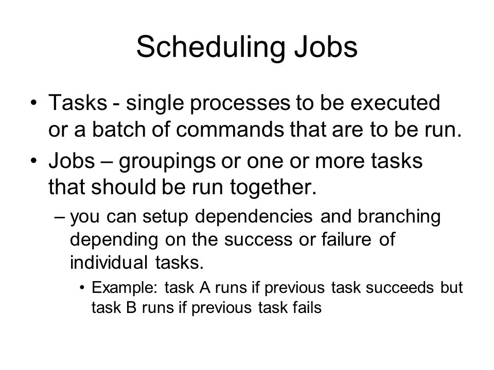 Scheduling Jobs Tasks - single processes to be executed or a batch of commands that are to be run.