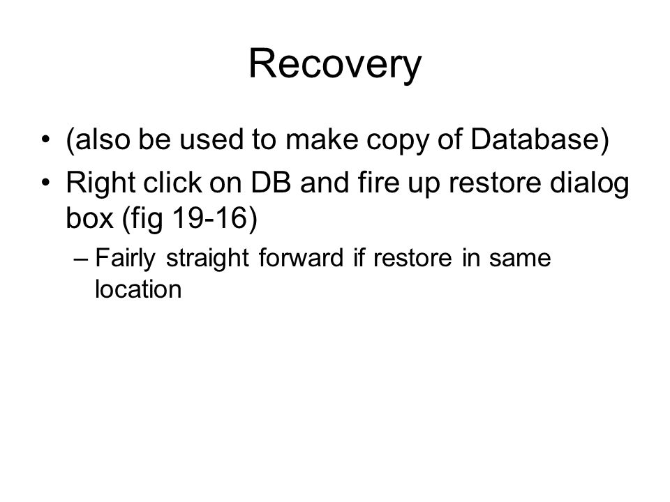 Recovery (also be used to make copy of Database) Right click on DB and fire up restore dialog box (fig 19-16) –Fairly straight forward if restore in same location