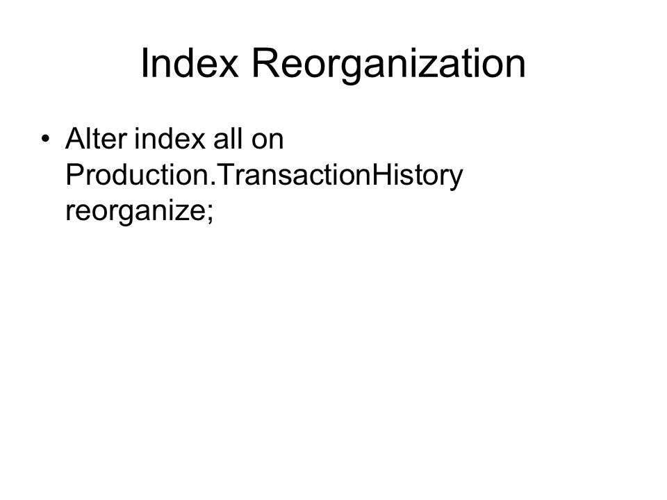 Index Reorganization Alter index all on Production.TransactionHistory reorganize;