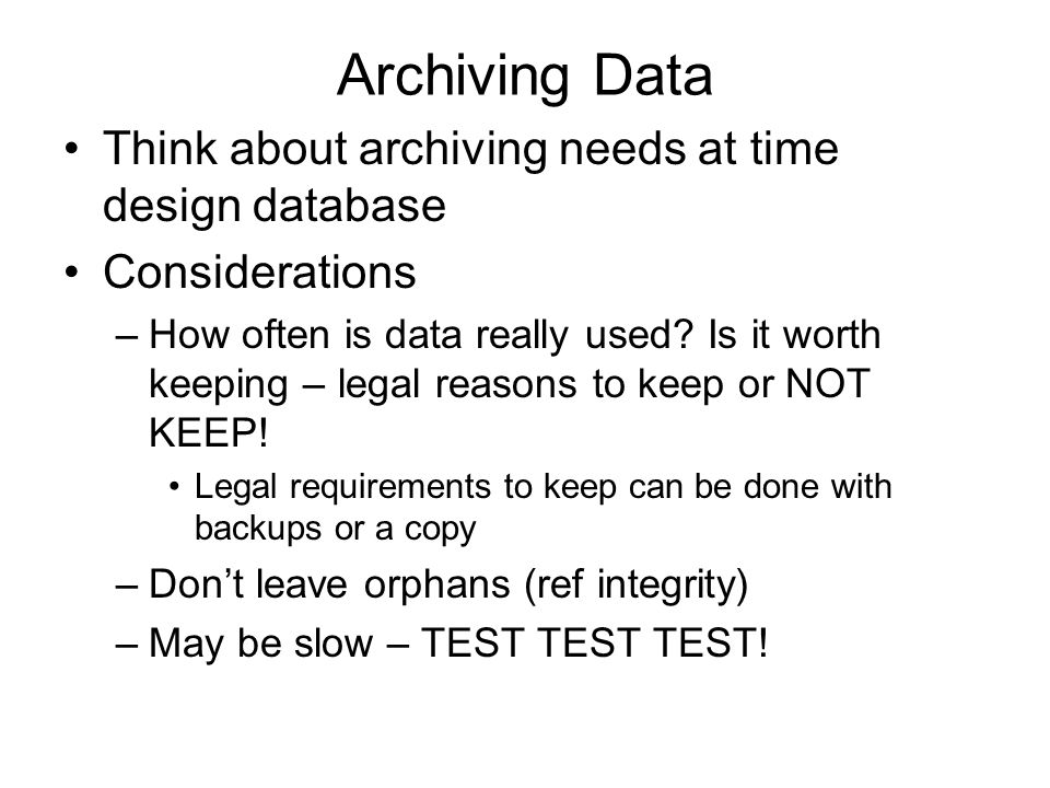 Archiving Data Think about archiving needs at time design database Considerations –How often is data really used.