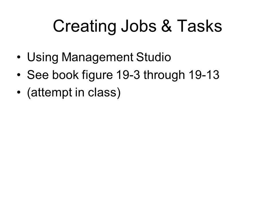 Creating Jobs & Tasks Using Management Studio See book figure 19-3 through (attempt in class)