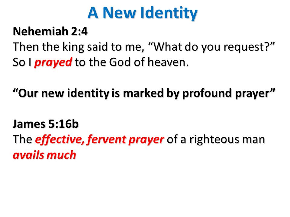 A New Identity Nehemiah 2:4 Then the king said to me, What do you request So I prayed to the God of heaven.