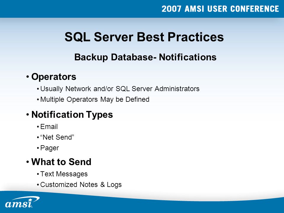 SQL Server Best Practices Backup Database- Notifications Notification Types  Net Send Pager What to Send Text Messages Customized Notes & Logs Operators Usually Network and/or SQL Server Administrators Multiple Operators May be Defined