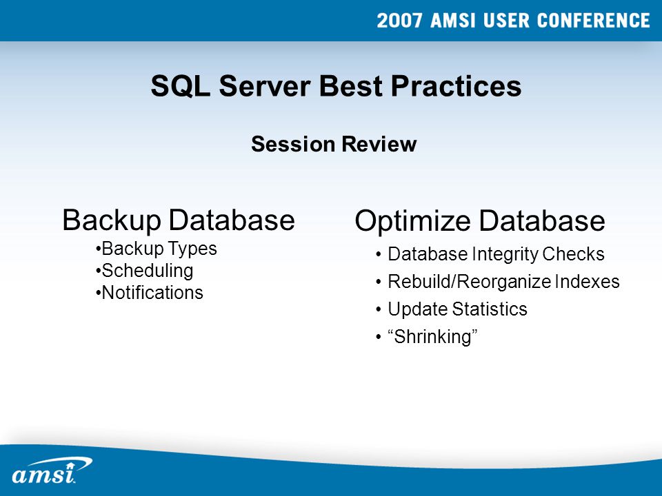 SQL Server Best Practices Session Review Backup Database Backup Types Scheduling Notifications Optimize Database Database Integrity Checks Rebuild/Reorganize Indexes Update Statistics Shrinking