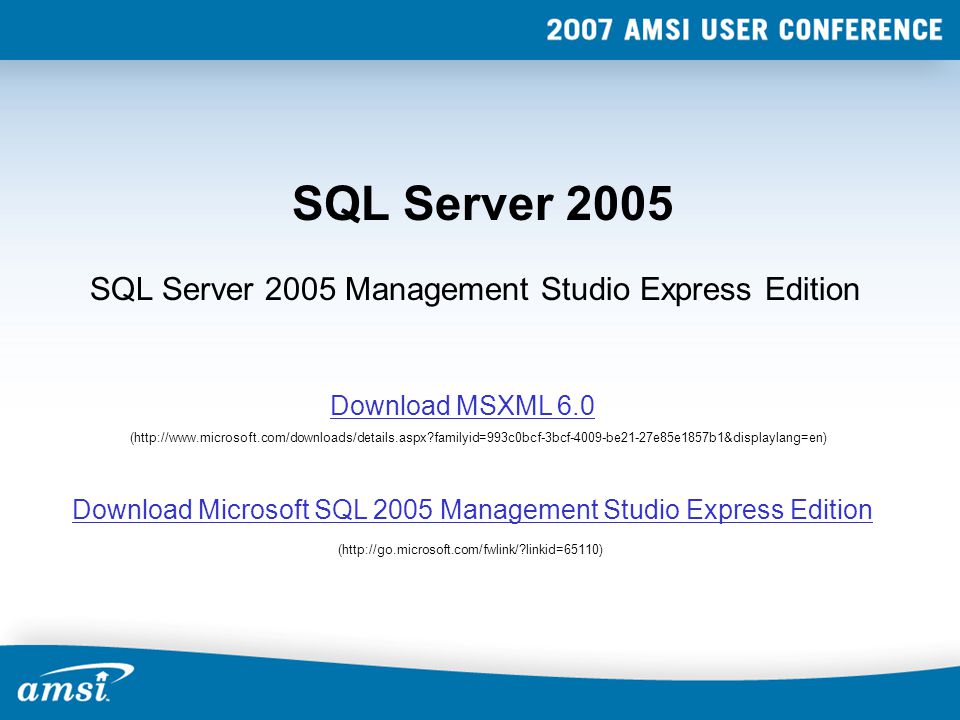 SQL Server 2005 Download Microsoft SQL 2005 Management Studio Express Edition (  linkid=65110) SQL Server 2005 Management Studio Express Edition (  familyid=993c0bcf-3bcf-4009-be21-27e85e1857b1&displaylang=en) Download MSXML 6.0