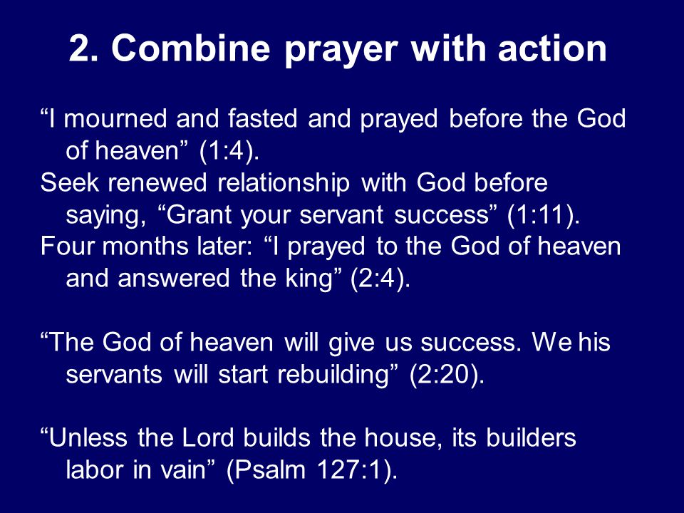 2. Combine prayer with action I mourned and fasted and prayed before the God of heaven (1:4).